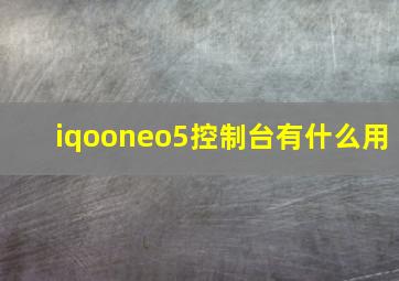 iqooneo5控制台有什么用