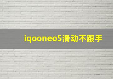 iqooneo5滑动不跟手