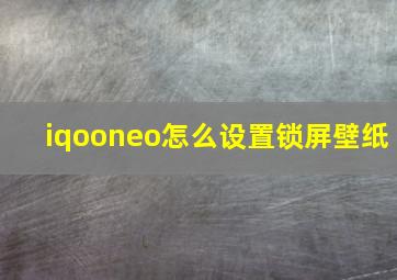 iqooneo怎么设置锁屏壁纸