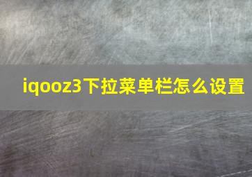 iqooz3下拉菜单栏怎么设置