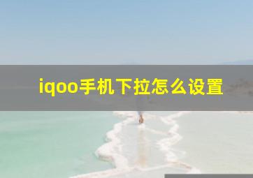 iqoo手机下拉怎么设置