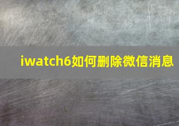 iwatch6如何删除微信消息