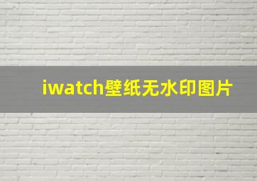 iwatch壁纸无水印图片