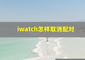 iwatch怎样取消配对