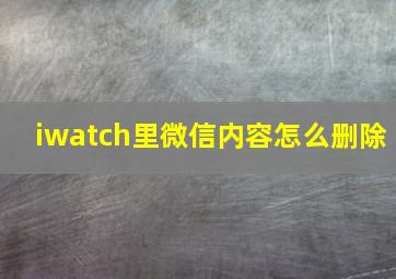 iwatch里微信内容怎么删除