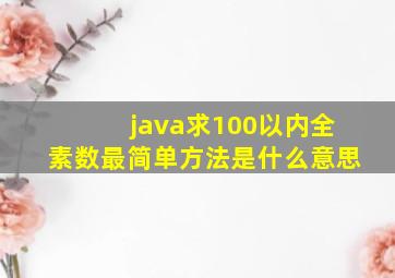 java求100以内全素数最简单方法是什么意思