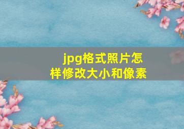 jpg格式照片怎样修改大小和像素