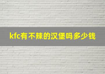 kfc有不辣的汉堡吗多少钱