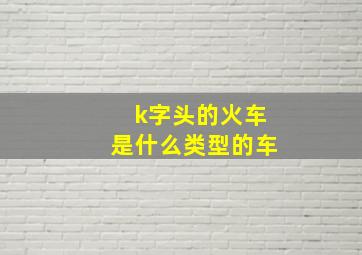 k字头的火车是什么类型的车