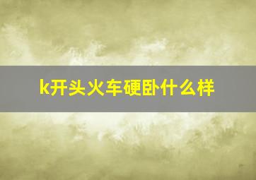 k开头火车硬卧什么样