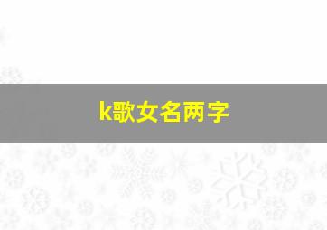 k歌女名两字