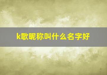 k歌昵称叫什么名字好