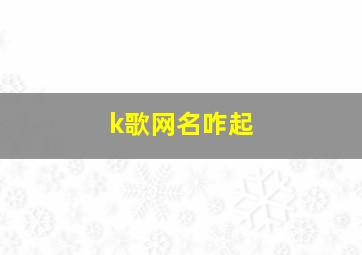 k歌网名咋起