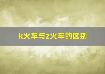 k火车与z火车的区别