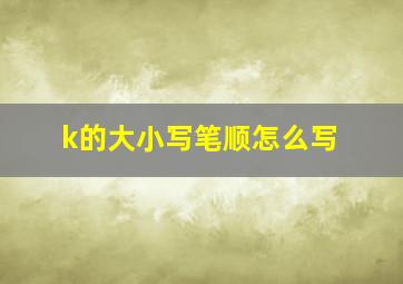 k的大小写笔顺怎么写