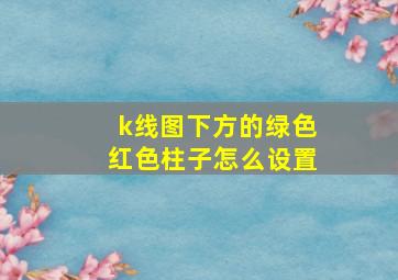 k线图下方的绿色红色柱子怎么设置