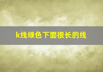 k线绿色下面很长的线