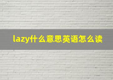 lazy什么意思英语怎么读