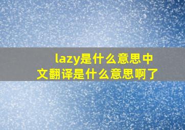 lazy是什么意思中文翻译是什么意思啊了