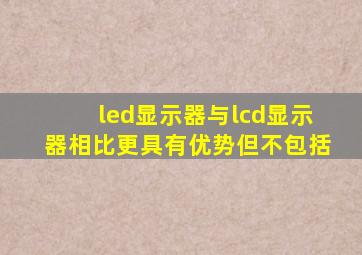 led显示器与lcd显示器相比更具有优势但不包括