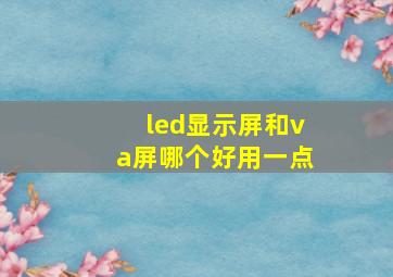 led显示屏和va屏哪个好用一点