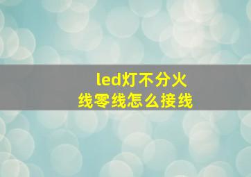 led灯不分火线零线怎么接线