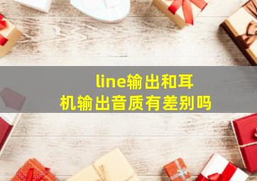 line输出和耳机输出音质有差别吗