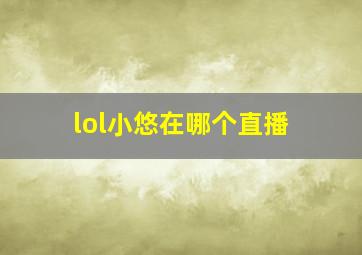 lol小悠在哪个直播