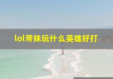 lol带妹玩什么英雄好打