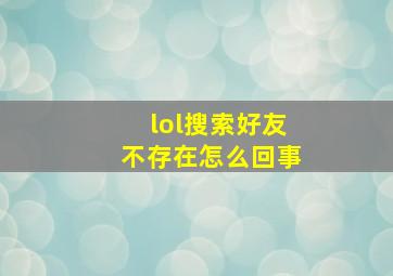 lol搜索好友不存在怎么回事