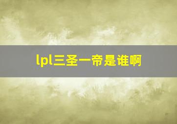 lpl三圣一帝是谁啊