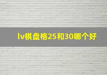 lv棋盘格25和30哪个好