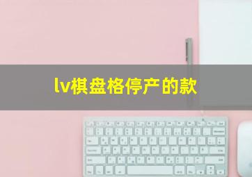 lv棋盘格停产的款