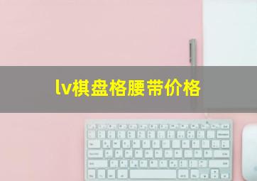 lv棋盘格腰带价格