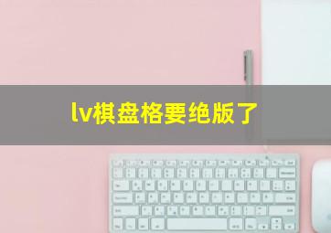 lv棋盘格要绝版了