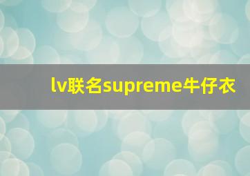 lv联名supreme牛仔衣