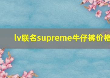 lv联名supreme牛仔裤价格