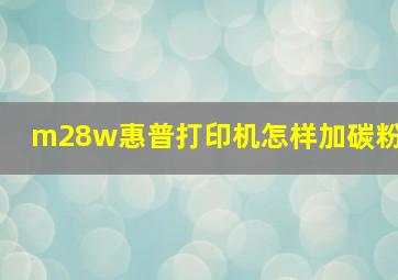 m28w惠普打印机怎样加碳粉