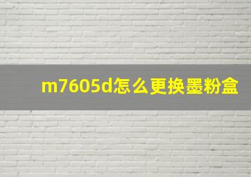 m7605d怎么更换墨粉盒