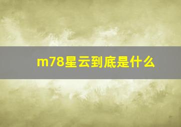 m78星云到底是什么