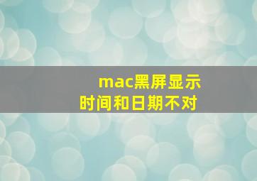 mac黑屏显示时间和日期不对