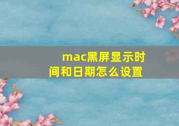 mac黑屏显示时间和日期怎么设置