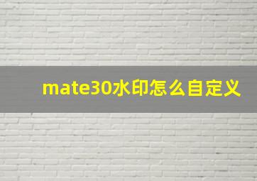 mate30水印怎么自定义