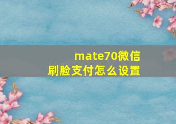 mate70微信刷脸支付怎么设置