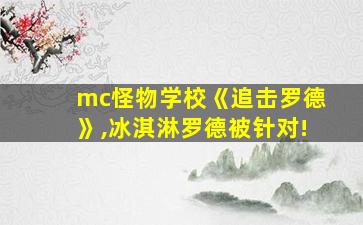 mc怪物学校《追击罗德》,冰淇淋罗德被针对!