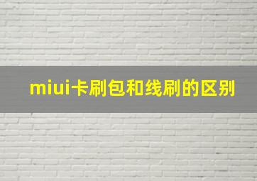 miui卡刷包和线刷的区别