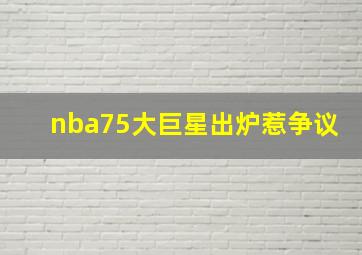 nba75大巨星出炉惹争议