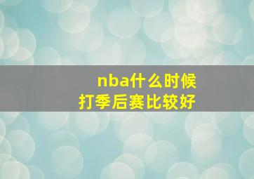 nba什么时候打季后赛比较好