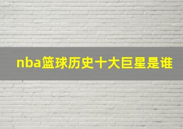 nba篮球历史十大巨星是谁