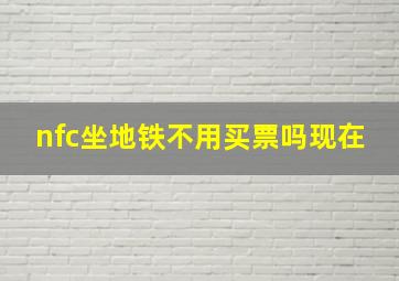 nfc坐地铁不用买票吗现在